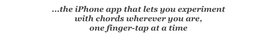 ...the iPhone app that lets you experiment
with chords wherever you are,
one finger-tap at a time